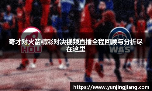 奇才对火箭精彩对决视频直播全程回顾与分析尽在这里