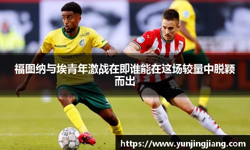 福图纳与埃青年激战在即谁能在这场较量中脱颖而出